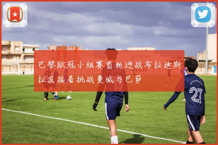 巴黎欧冠小组赛首轮迎战布拉迪斯拉发接着挑战曼城与巴萨