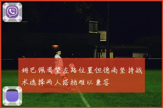 姆巴佩渴望左路位置但德尚坚持战术选择两人搭档难以兼容